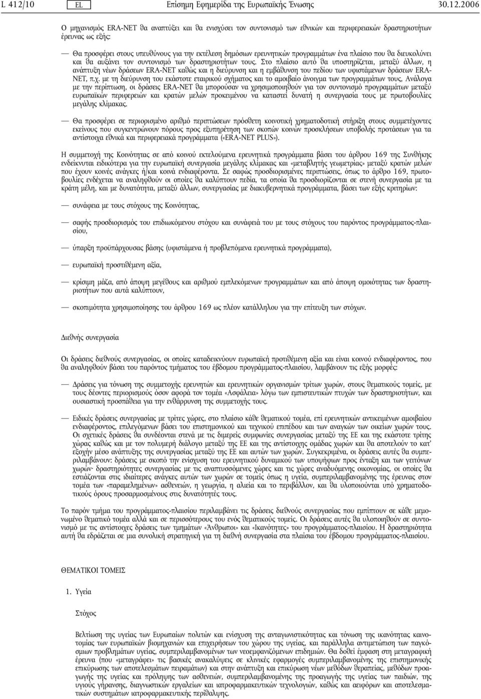 2006 Ο μηχανισμός ERA-NET θα αναπτύξει και θα ενισχύσει τον συντονισμό των εθνικών και περιφερειακών δραστηριοτήτων έρευνας ως εξής: Θα προσφέρει στους υπευθύνους για την εκτέλεση δημόσιων