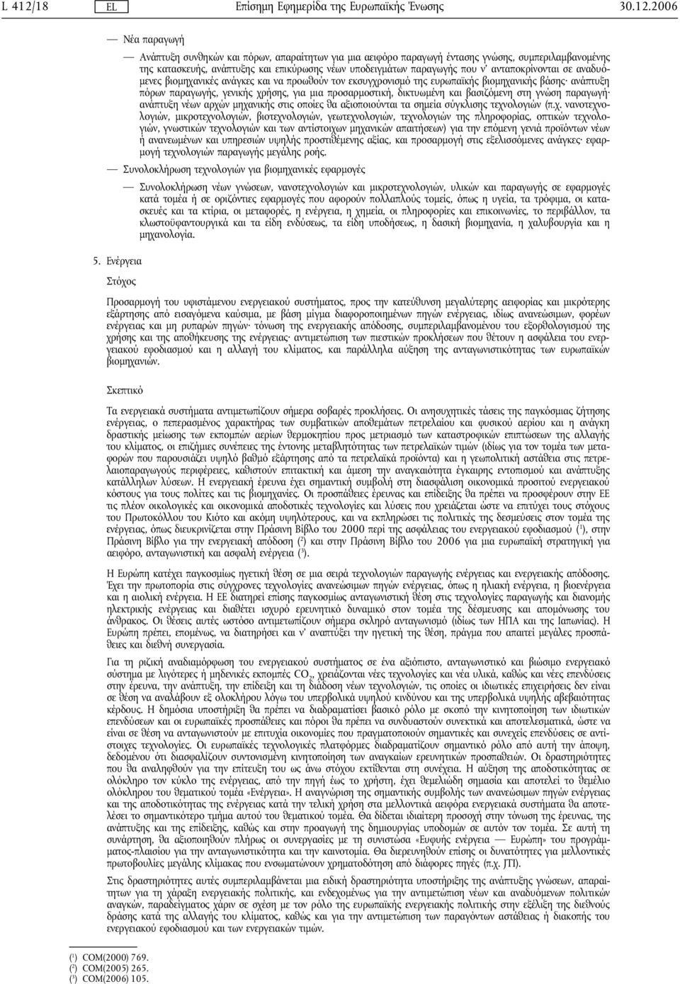 2006 Νέα παραγωγή Ανάπτυξη συνθηκών και πόρων, απαραίτητων για μια αειφόρο παραγωγή έντασης γνώσης, συμπεριλαμβανομένης της κατασκευής, ανάπτυξης και επικύρωσης νέων υποδειγμάτων παραγωγής που ν'