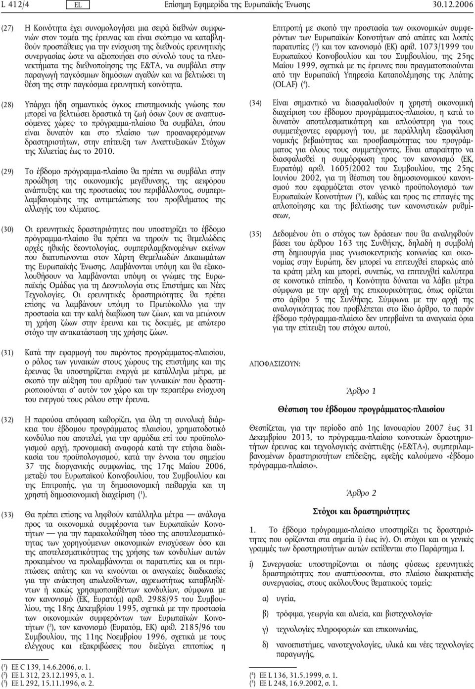 2006 (27) Η Κοινότητα έχει συνομολογήσει μια σειρά διεθνών συμφωνιών στον τομέα της έρευνας και είναι σκόπιμο να καταβληθούν προσπάθειες για την ενίσχυση της διεθνούς ερευνητικής συνεργασίας ώστε να