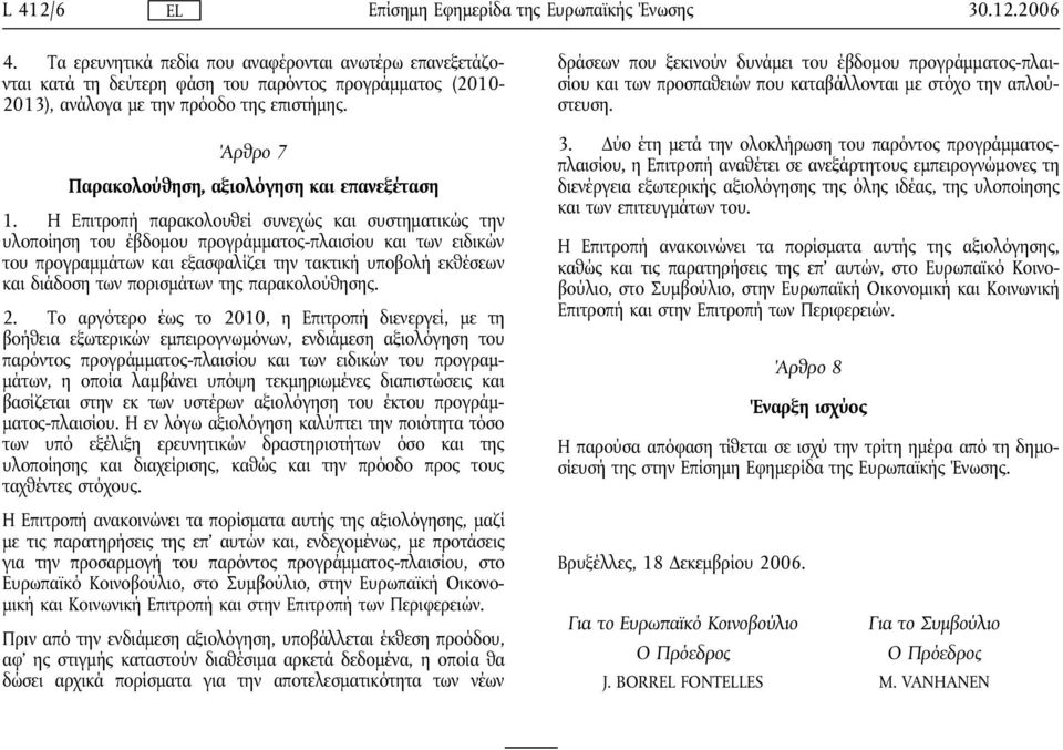 H Eπιτροπή παρακολουθεί συνεχώς και συστηματικώς την υλοποίηση του έβδομου προγράμματος-πλαισίου και των ειδικών του προγραμμάτων και εξασφαλίζει την τακτική υποβολή εκθέσεων και διάδοση των