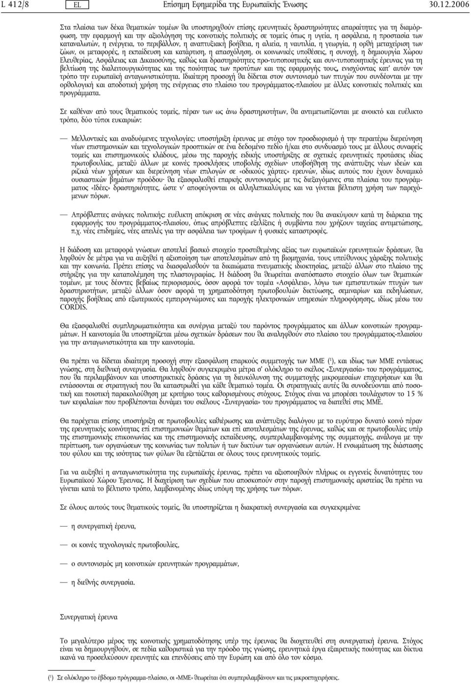 2006 Στα πλαίσια των δέκα θεματικών τομέων θα υποστηριχθούν επίσης ερευνητικές δραστηριότητες απαραίτητες για τη διαμόρφωση, την εφαρμογή και την αξιολόγηση της κοινοτικής πολιτικής σε τομείς όπως η