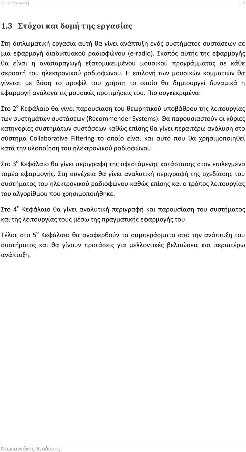 Η επιλογή των μουσικών κομματιών θα γίνεται με βάση το προφίλ του χρήστη το οποίο θα δημιουργεί δυναμικά η εφαρμογή ανάλογα τις μουσικές προτιμήσεις του.