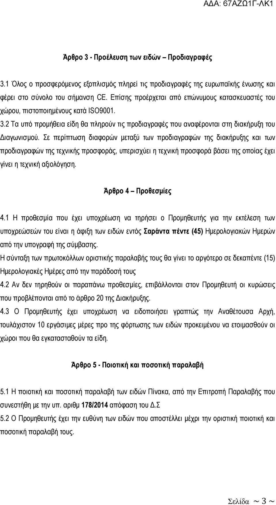 Σε περίπτωση διαφορών µεταξύ των προδιαγραφών της διακήρυξης και των προδιαγραφών της τεχνικής προσφοράς, υπερισχύει η τεχνική προσφορά βάσει της οποίας έχει γίνει η τεχνική αξιολόγηση.