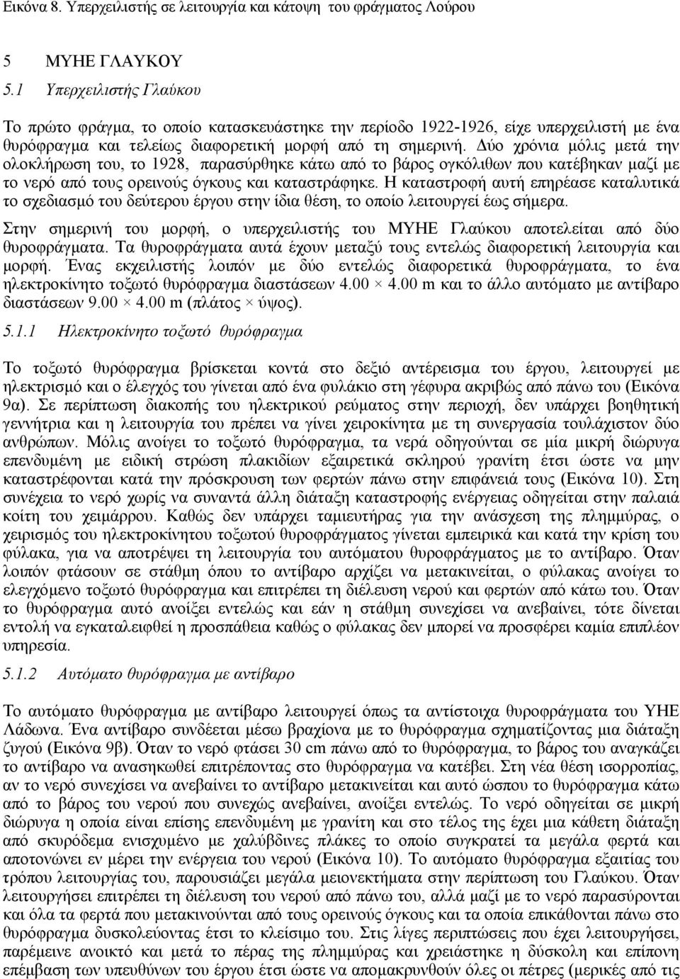 ύο χρόνια µόλις µετά την ολοκλήρωση του, το 1928, παρασύρθηκε κάτω από το βάρος ογκόλιθων που κατέβηκαν µαζί µε το νερό από τους ορεινούς όγκους και καταστράφηκε.