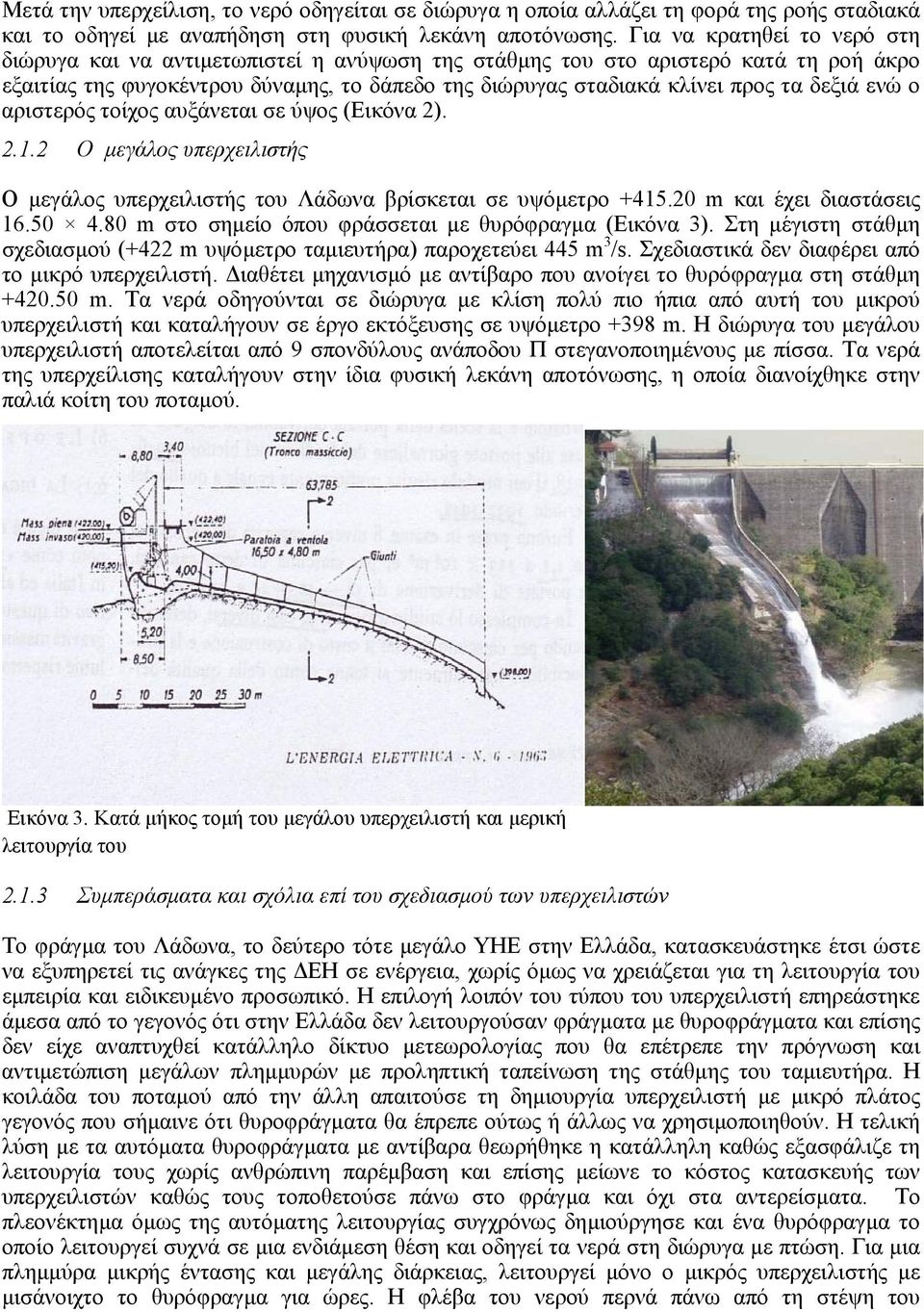 δεξιά ενώ ο αριστερός τοίχος αυξάνεται σε ύψος (Εικόνα 2). 2.1.2 Ο µεγάλος υπερχειλιστής Ο µεγάλος υπερχειλιστής του Λάδωνα βρίσκεται σε υψόµετρο +415.20 m και έχει διαστάσεις 16.50 4.