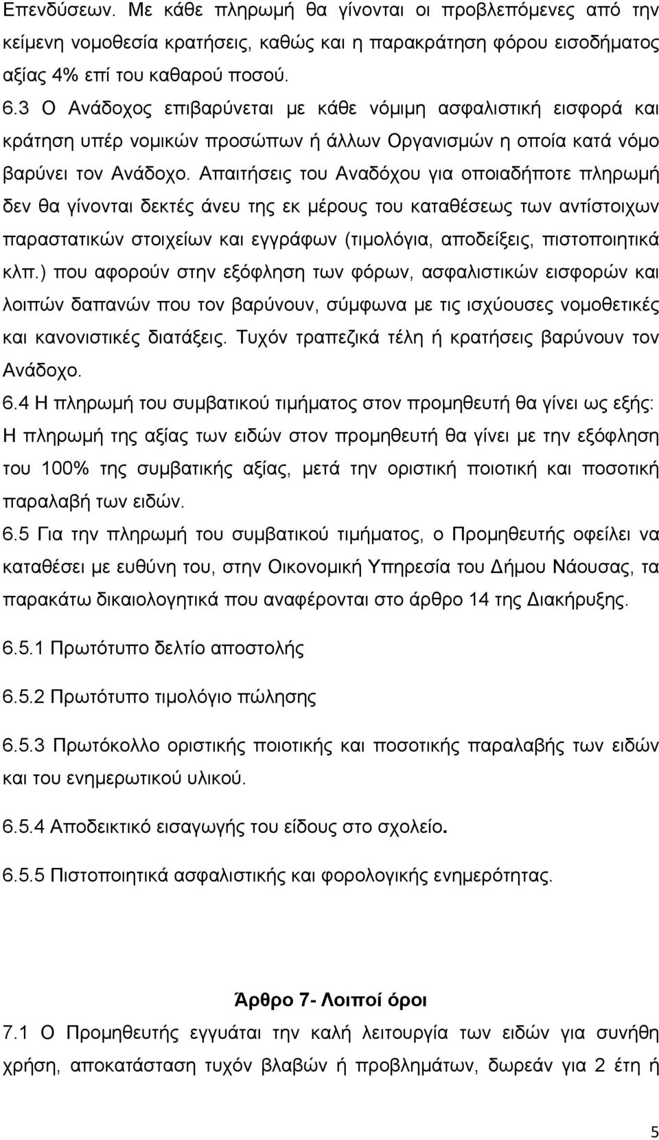 Απαιτήσεις του Αναδόχου για οποιαδήποτε πληρωμή δεν θα γίνονται δεκτές άνευ της εκ μέρους του καταθέσεως των αντίστοιχων παραστατικών στοιχείων και εγγράφων (τιμολόγια, αποδείξεις, πιστοποιητικά κλπ.