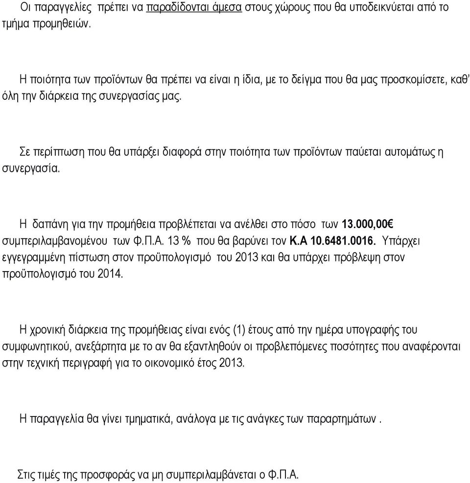 Σε περίπτωση που θα υπάρξει διαφορά στην ποιότητα των προϊόντων παύεται αυτομάτως η συνεργασία. Η δαπάνη για την προμήθεια προβλέπεται να ανέλθει στο πόσο των 13.000,00 συμπεριλαμβανομένου των Φ.Π.Α.