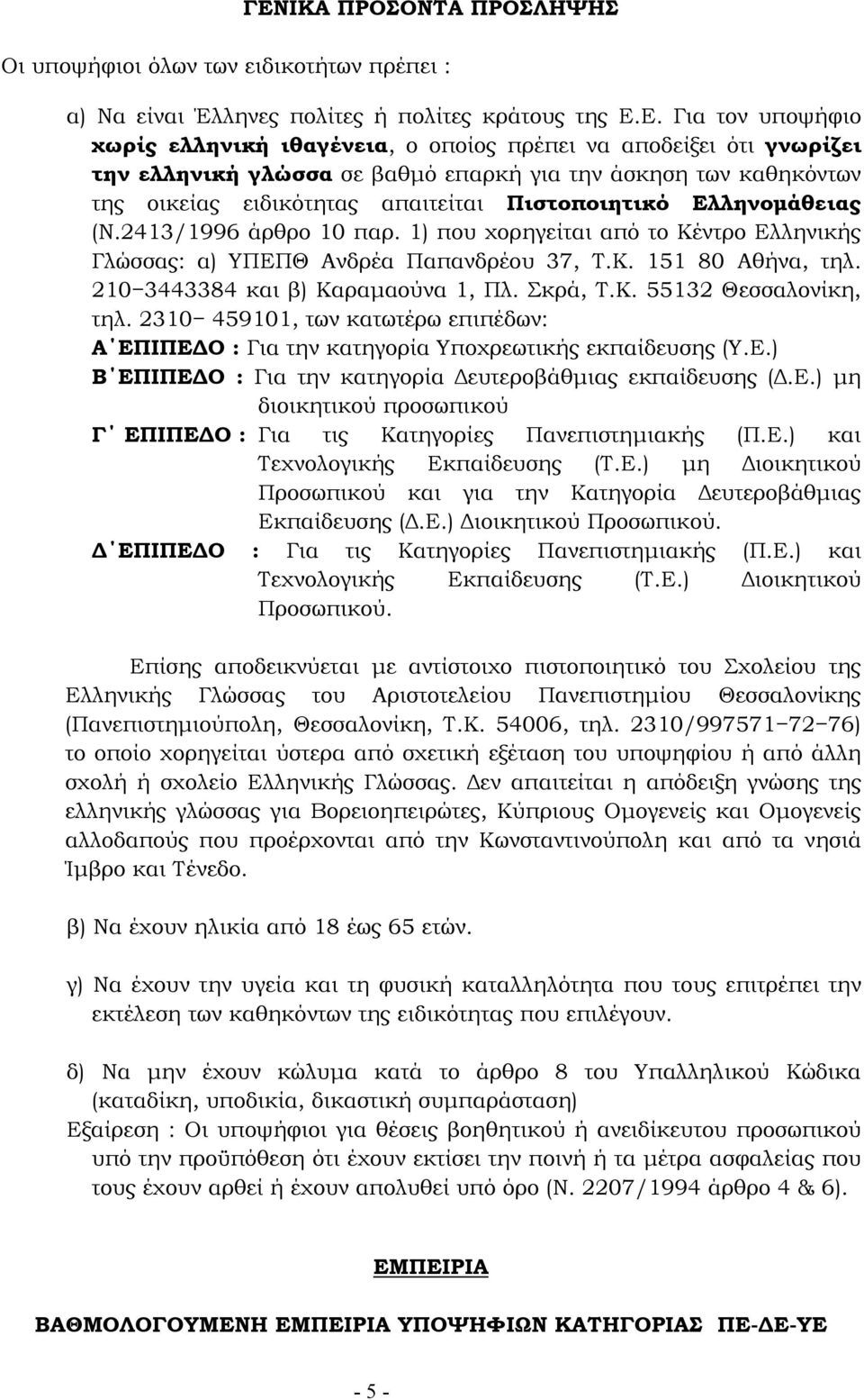 1) που χορηγείται από το Κέντρο Ελληνικής Γλώσσας: α) ΥΠΕΠΘ Ανδρέα Παπανδρέου 37, Τ.Κ. 151 80 Αθήνα, τηλ. 210 3443384 και β) Καραµαούνα 1, Πλ. Σκρά, Τ.Κ. 55132 Θεσσαλονίκη, τηλ.