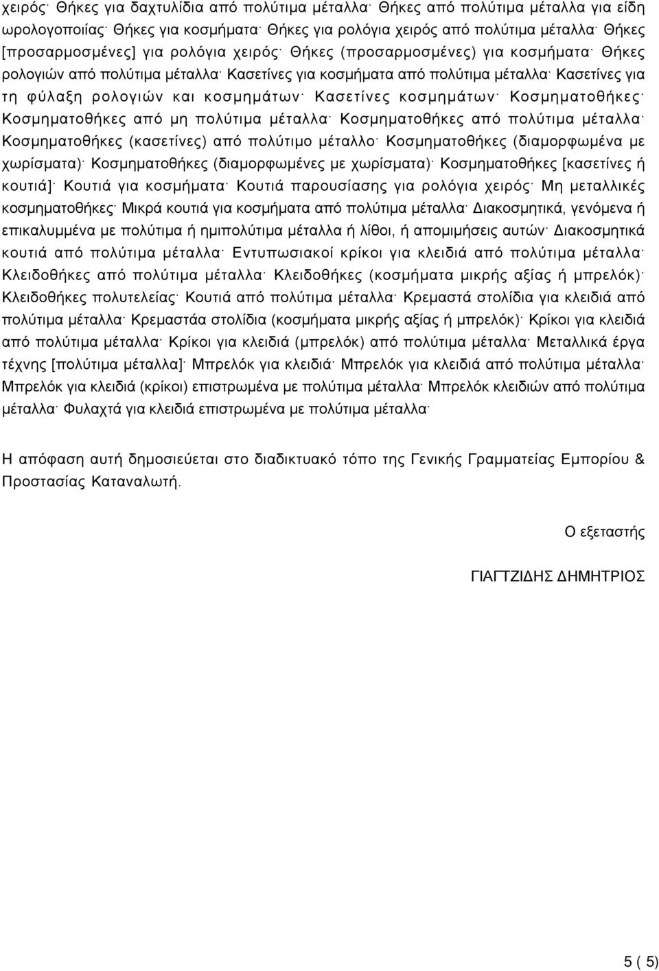 Κοσμηματοθήκες Κοσμηματοθήκες από μη πολύτιμα μέταλλα Κοσμηματοθήκες από πολύτιμα μέταλλα Κοσμηματοθήκες (κασετίνες) από πολύτιμο μέταλλο Κοσμηματοθήκες (διαμορφωμένα με χωρίσματα) Κοσμηματοθήκες