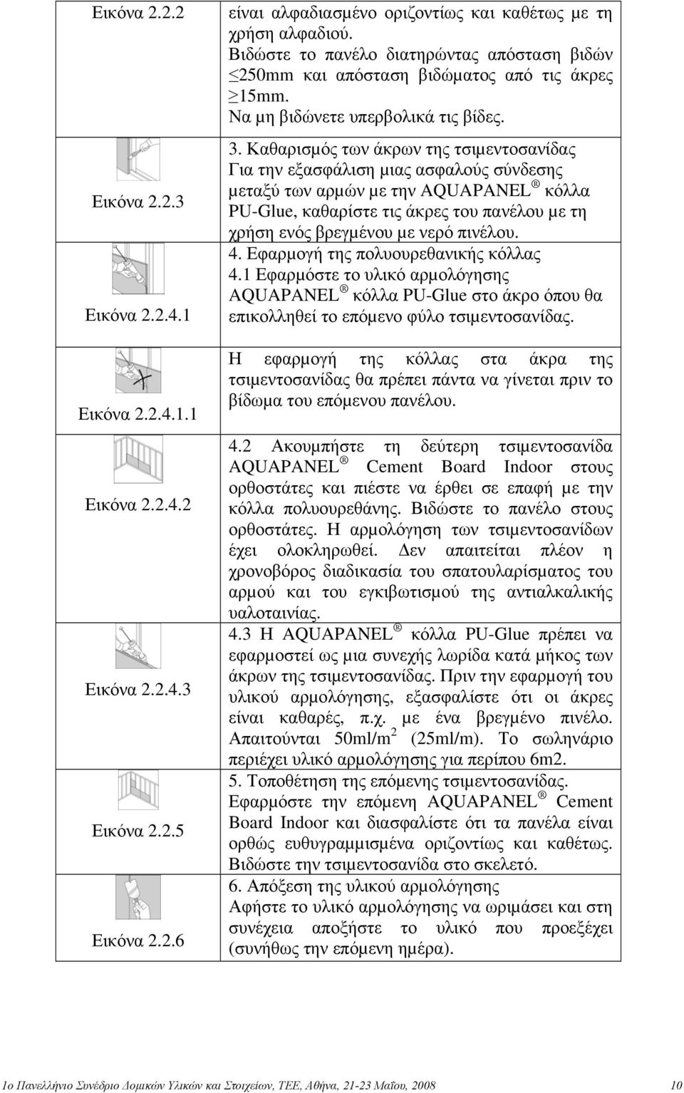 Καθαρισµός των άκρων της τσιµεντοσανίδας Για την εξασφάλιση µιας ασφαλούς σύνδεσης µεταξύ των αρµών µε την AQUAPANEL κόλλα PU-Glue, καθαρίστε τις άκρες του πανέλου µε τη χρήση ενός βρεγµένου µε νερό