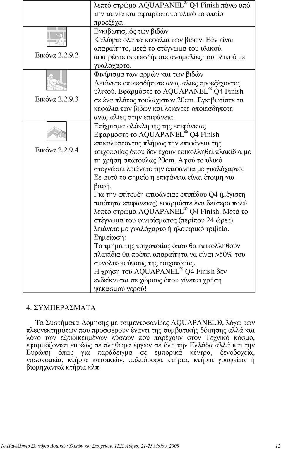 Εφαρµόστε το AQUAPANEL Q4 Finish σε ένα πλάτος τουλάχιστον 20cm. Εγκιβωτίστε τα κεφάλια των βιδών και λειάνετε οποιεσδήποτε ανωµαλίες στην επιφάνεια.