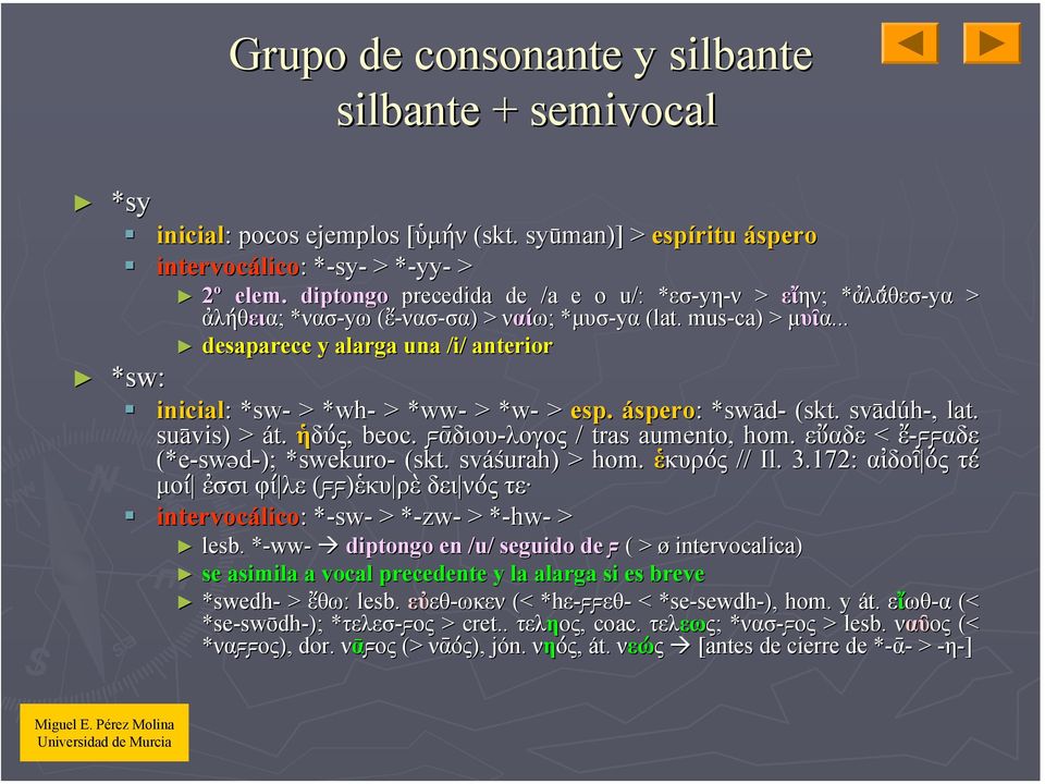 .. desaparece y alarga una /i/ anterior *sw: inicial: : *sw* sw- > *wh* wh- > *ww* ww- > *w- > esp. áspero: : *swa* swa d- (skt. sva dúh-,, lat. sua vis) > át. ἡδύς,, beoc.