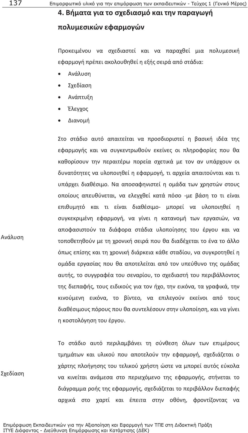 Έλεγχος Διανομή Στο στάδιο αυτό απαιτείται να προσδιοριστεί η βασική ιδέα της εφαρμογής και να συγκεντρωθούν εκείνες οι πληροφορίες που θα καθορίσουν την περαιτέρω πορεία σχετικά με τον αν υπάρχουν