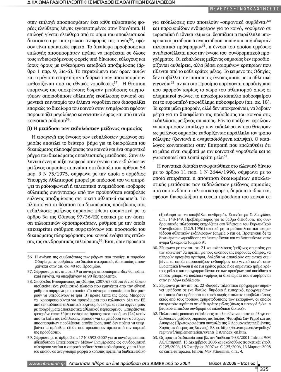 Το δικαίωµα πρόσβασης και επιλογής αποσπασµάτων πρέπει να παρέχεται σε όλους τους ενδιαφερόµενους φορείς υπό δίκαιους, εύλογους και ίσους όρους µε ενδεχόµενη καταβολή αποζηµίωσης (άρθρο 1 παρ.