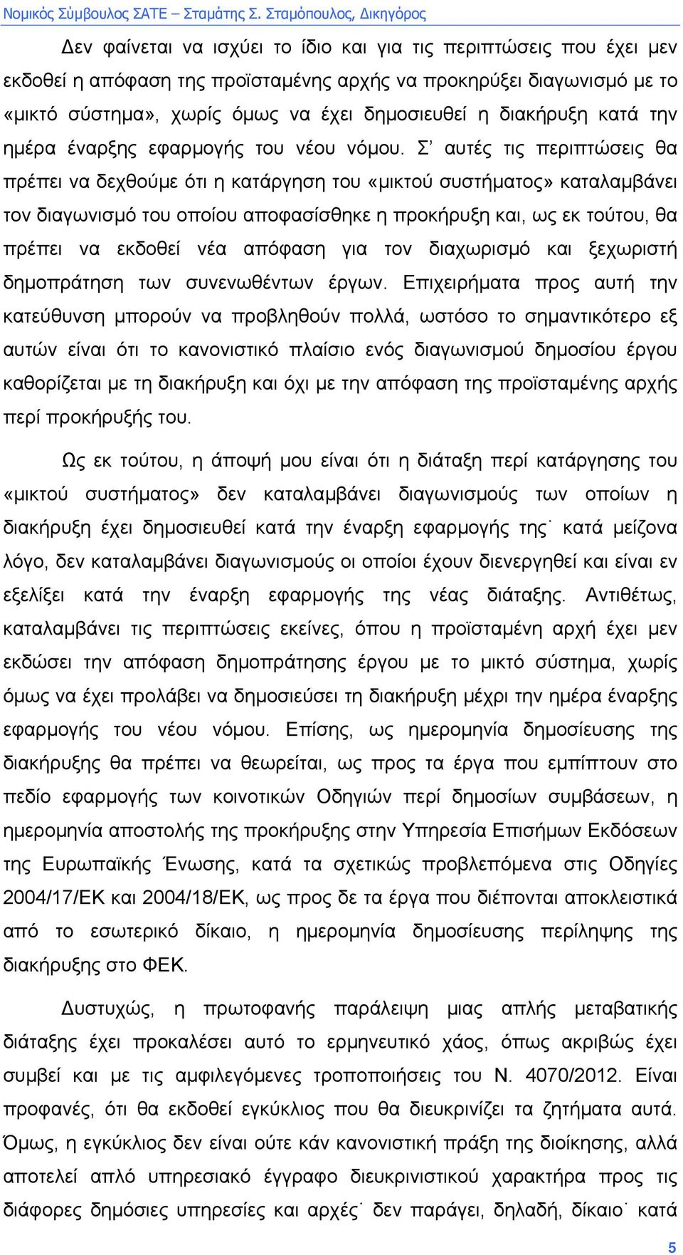 Σ αυτές τις περιπτώσεις θα πρέπει να δεχθούµε ότι η κατάργηση του «µικτού συστήµατος» καταλαµβάνει τον διαγωνισµό του οποίου αποφασίσθηκε η προκήρυξη και, ως εκ τούτου, θα πρέπει να εκδοθεί νέα