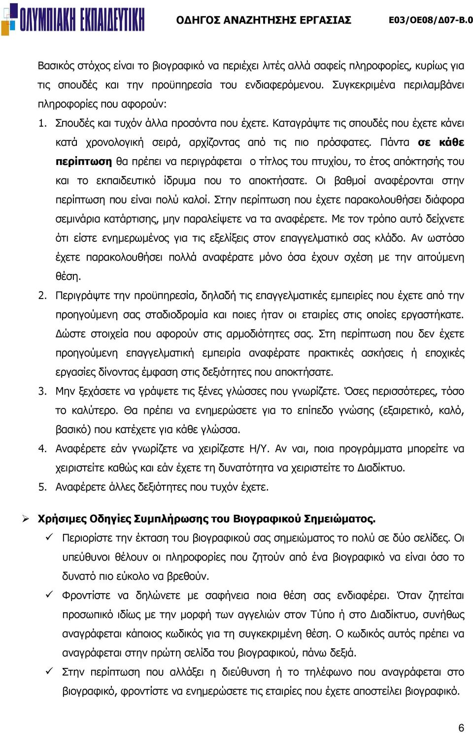 Πάντα σε κάθε περίπτωση θα πρέπει να περιγράφεται ο τίτλος του πτυχίου, το έτος απόκτησής του και το εκπαιδευτικό ίδρυμα που το αποκτήσατε. Οι βαθμοί αναφέρονται στην περίπτωση που είναι πολύ καλοί.