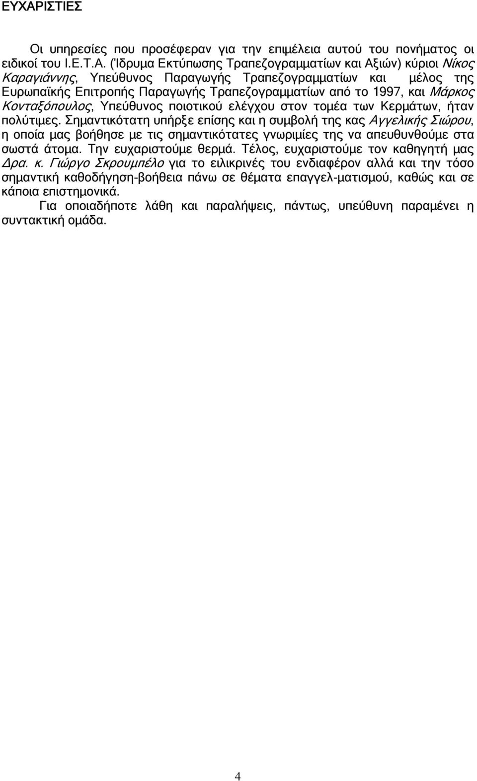 Σημαντικότατη υπήρξε επίσης και η συμβολή της κας Αγγελικής Σιώρου, η οποία μας βοήθησε με τις σημαντικότατες γνωριμίες της να απευθυνθούμε στα σωστά άτομα. Την ευχαριστούμε θερμά.