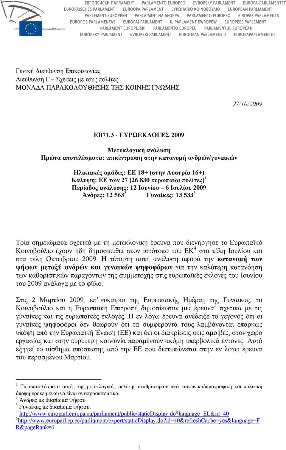 Περίοδος ανάλυσης: 12 Ιουνίου 6 Ιουλίου 2009 Άνδρες: 12 563 2 Γυναίκες: 13 533 3 Τρία σημειώματα σχετικά με τη μετεκλογική έρευνα που διενήργησε το Ευρωπαϊκό Κοινοβούλιο έχουν ήδη δημοσιευθεί στον