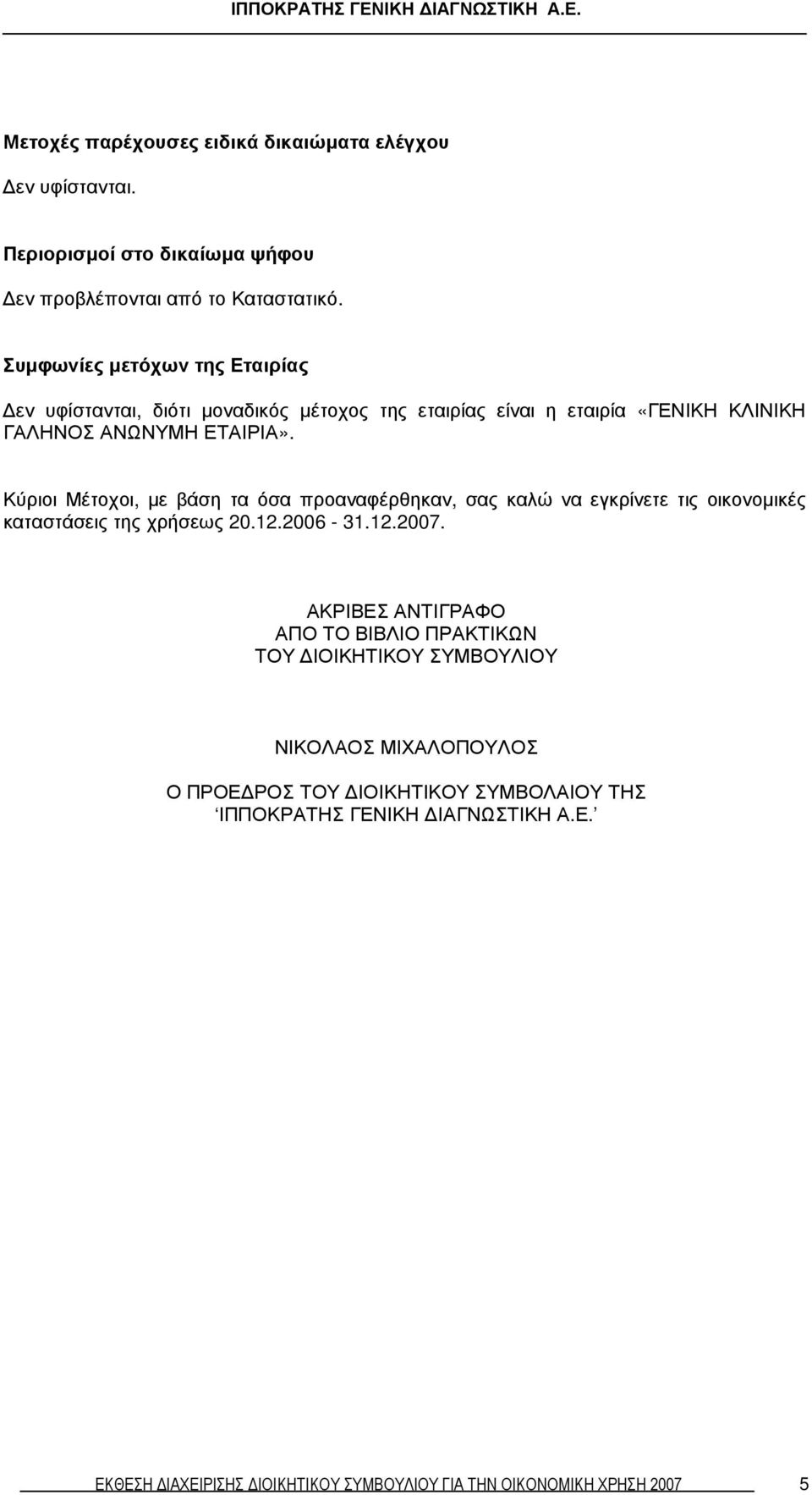 Κύριοι Μέτοχοι, µε βάση τα όσα προαναφέρθηκαν, σας καλώ να εγκρίνετε τις οικονοµικές καταστάσεις της χρήσεως 20.12.2006-31.12.2007.