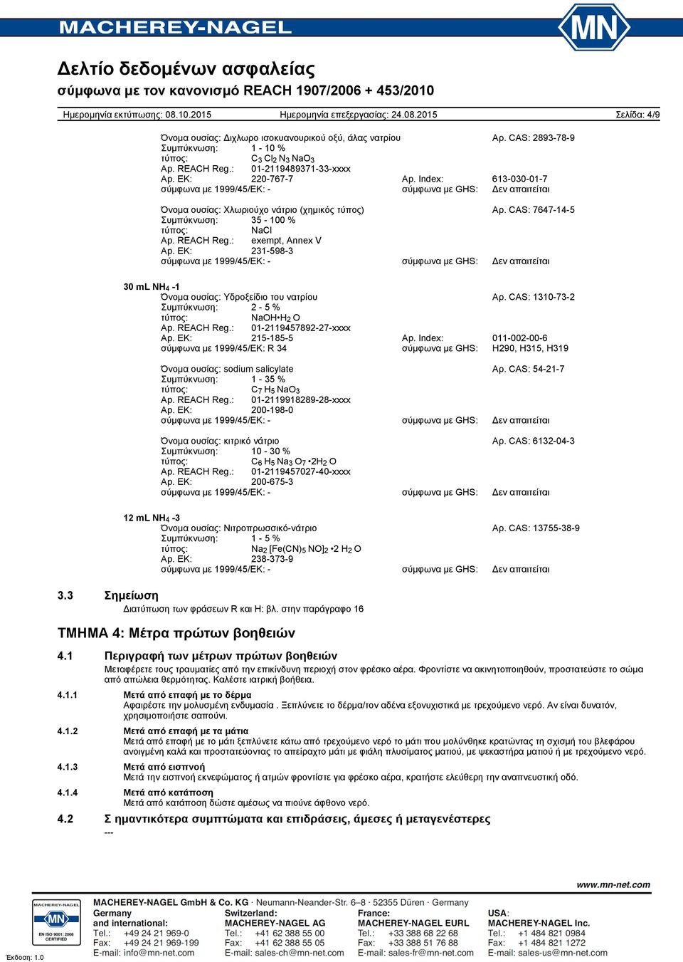 : exempt, Annex V Ap. EK: 2315983 σύμφωνα με 1999/45/EΚ: σύμφωνα με GHS: Δεν απαιτείται Όνομα ουσίας: Υδροξείδιο του νατρίου Αρ. CAS: 1310732 Συμπύκνωση: 2 5 % τύπος: NaOH H 2 O Ap. REACH Reg.