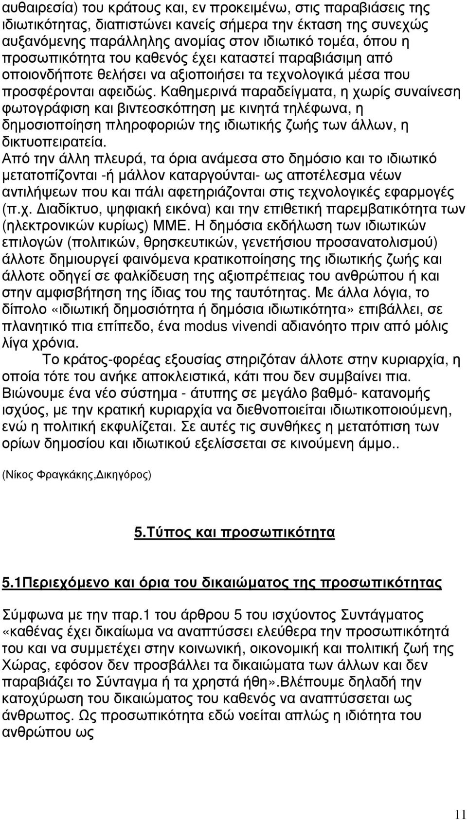 Καθηµερινά παραδείγµατα, η χωρίς συναίνεση φωτογράφιση και βιντεοσκόπηση µε κινητά τηλέφωνα, η δηµοσιοποίηση πληροφοριών της ιδιωτικής ζωής των άλλων, η δικτυοπειρατεία.