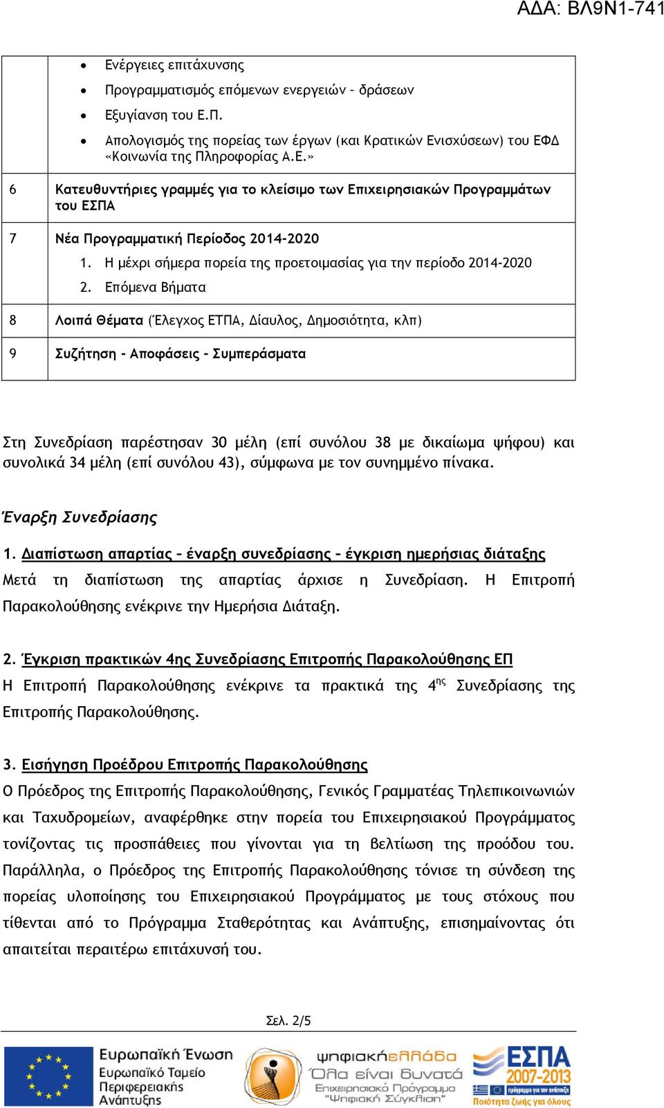 Επόµενα Βήµατα 8 Λοιπά Θέµατα (Έλεγχος ΕΤΠΑ, ίαυλος, ηµοσιότητα, κλπ) 9 Συζήτηση - Αποφάσεις - Συµπεράσµατα Στη Συνεδρίαση παρέστησαν 30 µέλη (επί συνόλου 38 µε δικαίωµα ψήφου) και συνολικά 34 µέλη