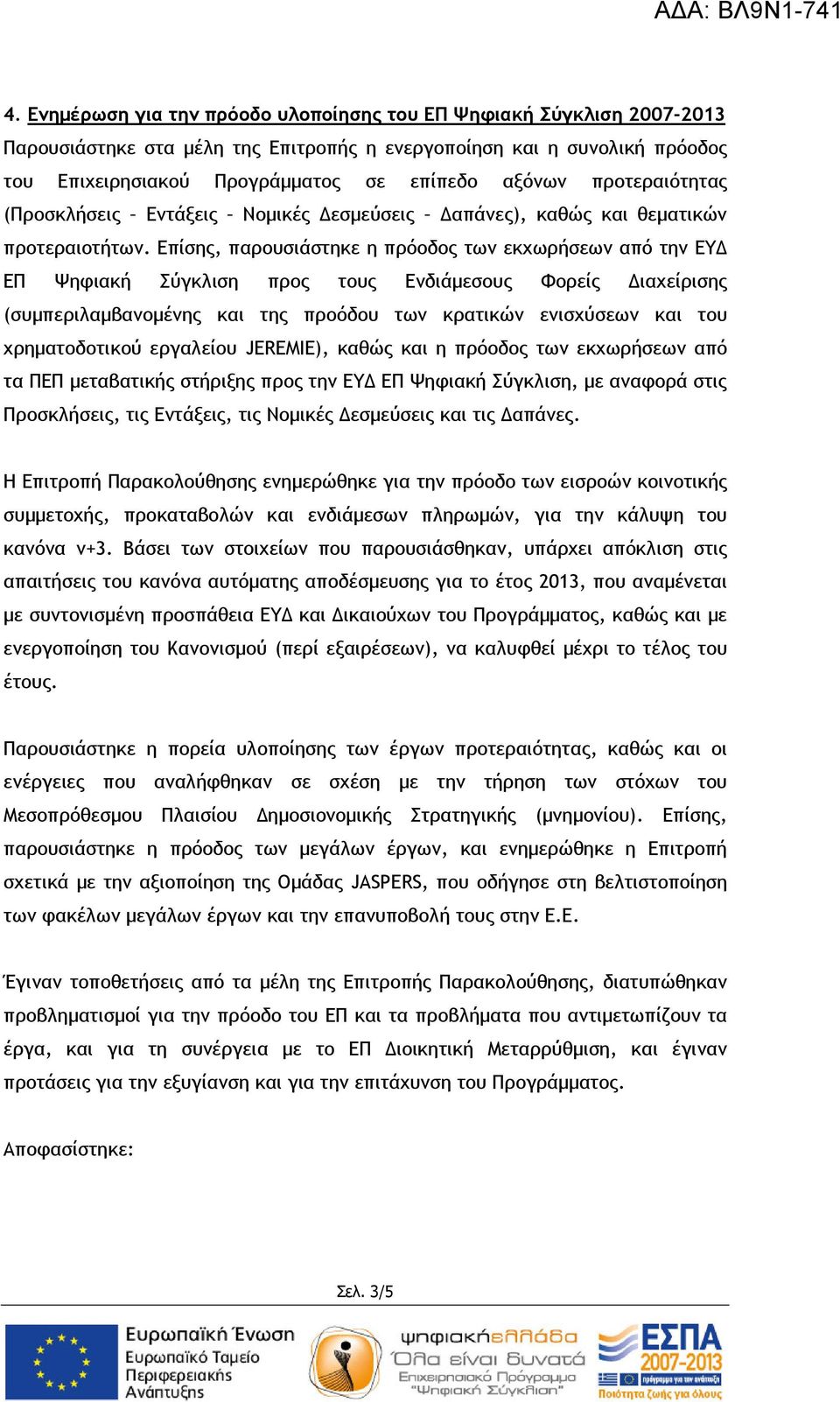 Επίσης, παρουσιάστηκε η πρόοδος των εκχωρήσεων από την ΕΥ ΕΠ Ψηφιακή Σύγκλιση προς τους Ενδιάµεσους Φορείς ιαχείρισης (συµπεριλαµβανοµένης και της προόδου των κρατικών ενισχύσεων και του