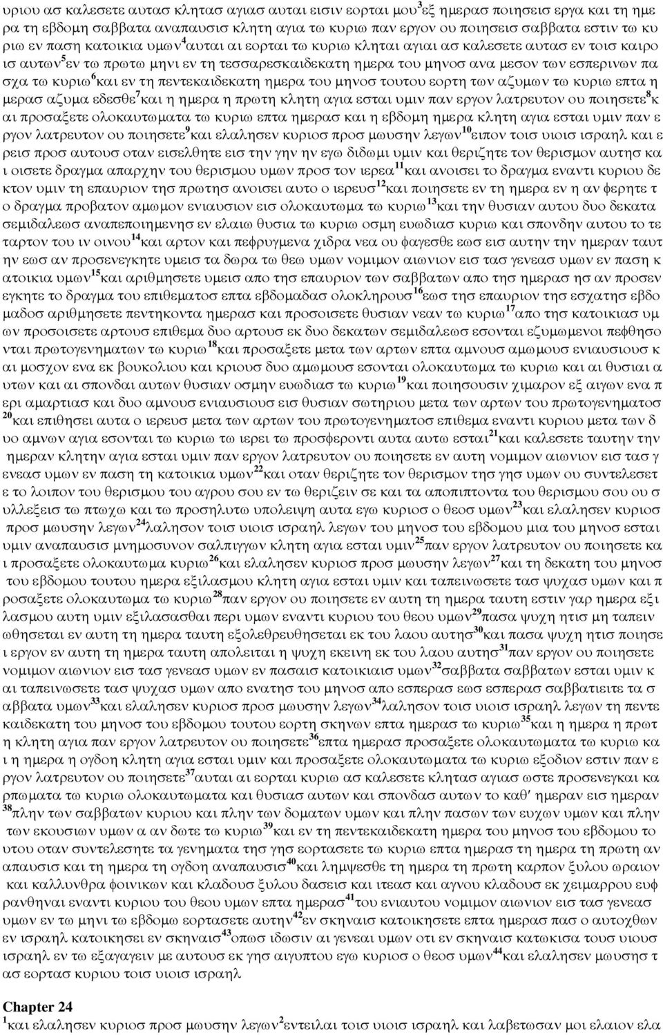 6 και εν τη πεντεκαιδεκατη ηµερα του µηνοσ τουτου εορτη των αζυµων τω κυριω επτα η µερασ αζυµα εδεσθε 7 και η ηµερα η πρωτη κλητη αγια εσται υµιν παν εργον λατρευτον ου ποιησετε 8 κ αι προσαξετε