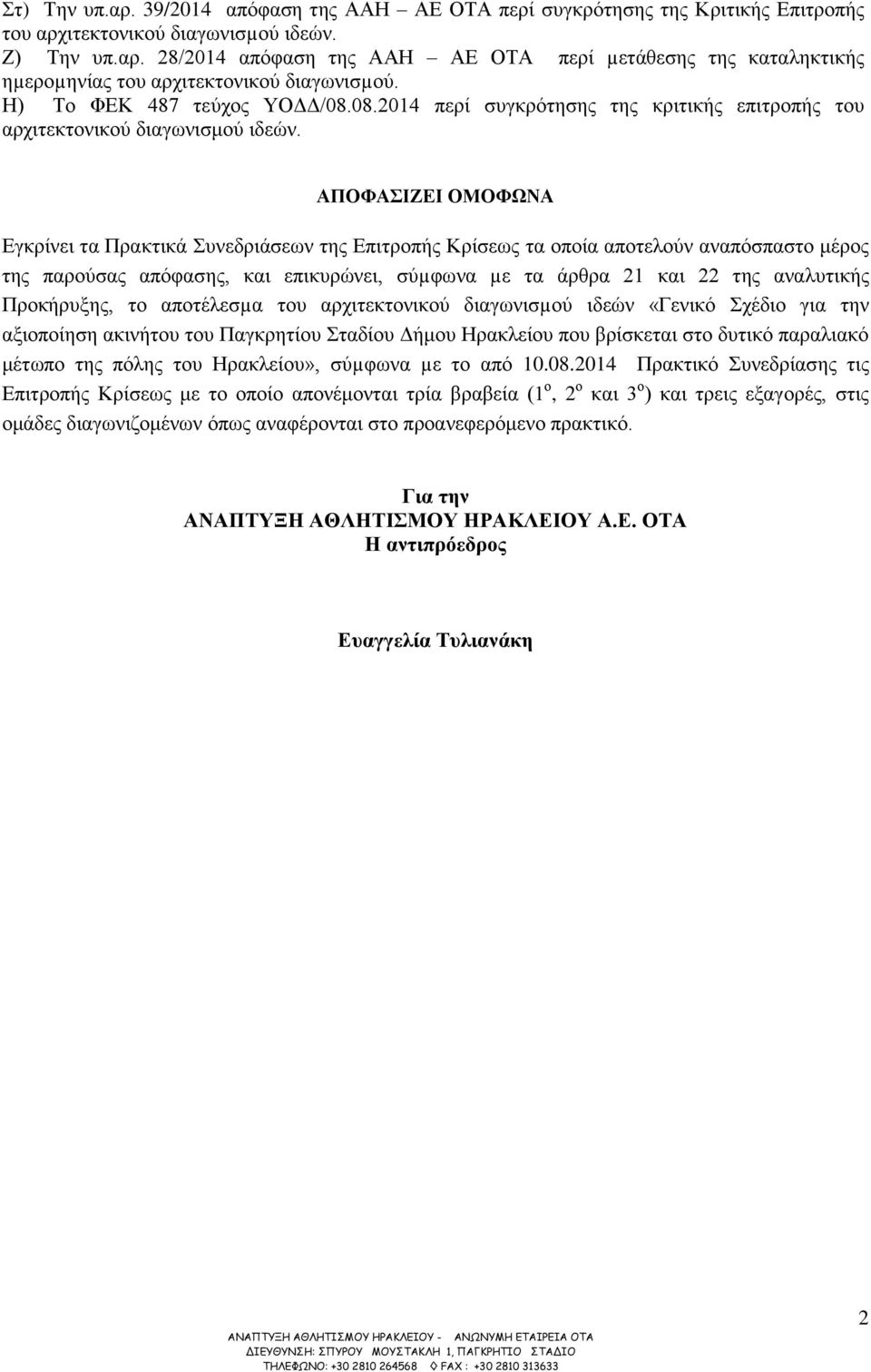 ΑΠΟΦΑΣΙΖΕΙ ΟΜΟΦΩΝΑ Εγκρίνει τα Πρακτικά Συνεδριάσεων της Επιτροπής Κρίσεως τα οποία αποτελούν αναπόσπαστο μέρος της παρούσας απόφασης, και επικυρώνει, σύµφωνα µε τα άρθρα 21 και 22 της αναλυτικής