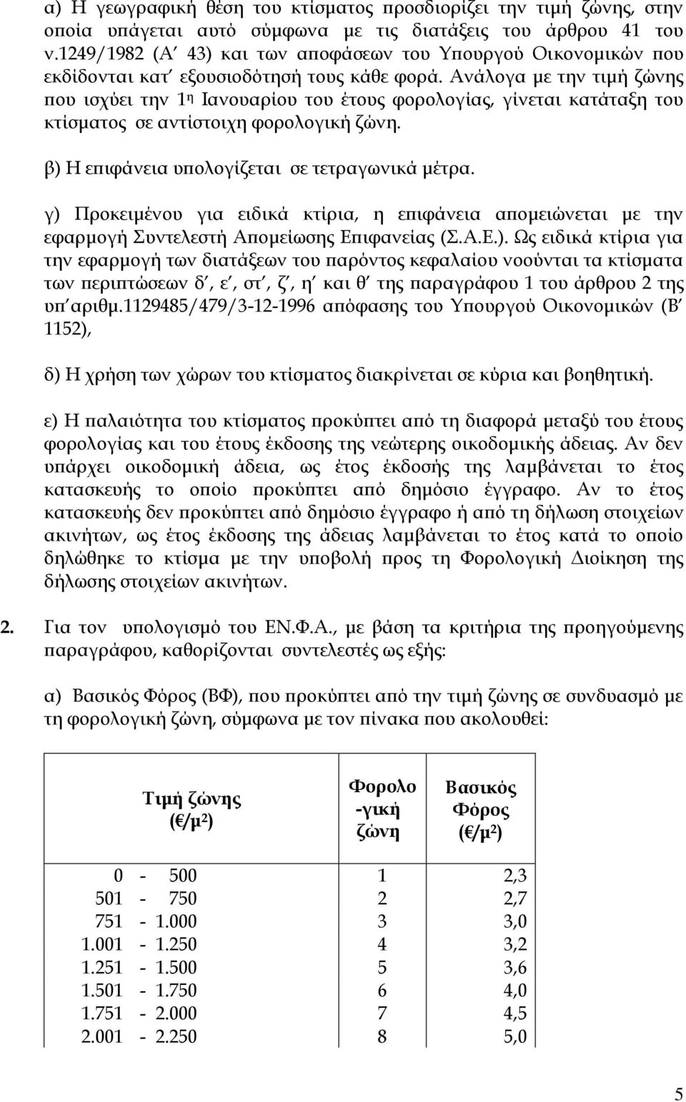 Ανάλογα με την τιμή ζώνης που ισχύει την 1 η Ιανουαρίου του έτους φορολογίας, γίνεται κατάταξη του κτίσματος σε αντίστοιχη φορολογική ζώνη. β) Η επιφάνεια υπολογίζεται σε τετραγωνικά μέτρα.