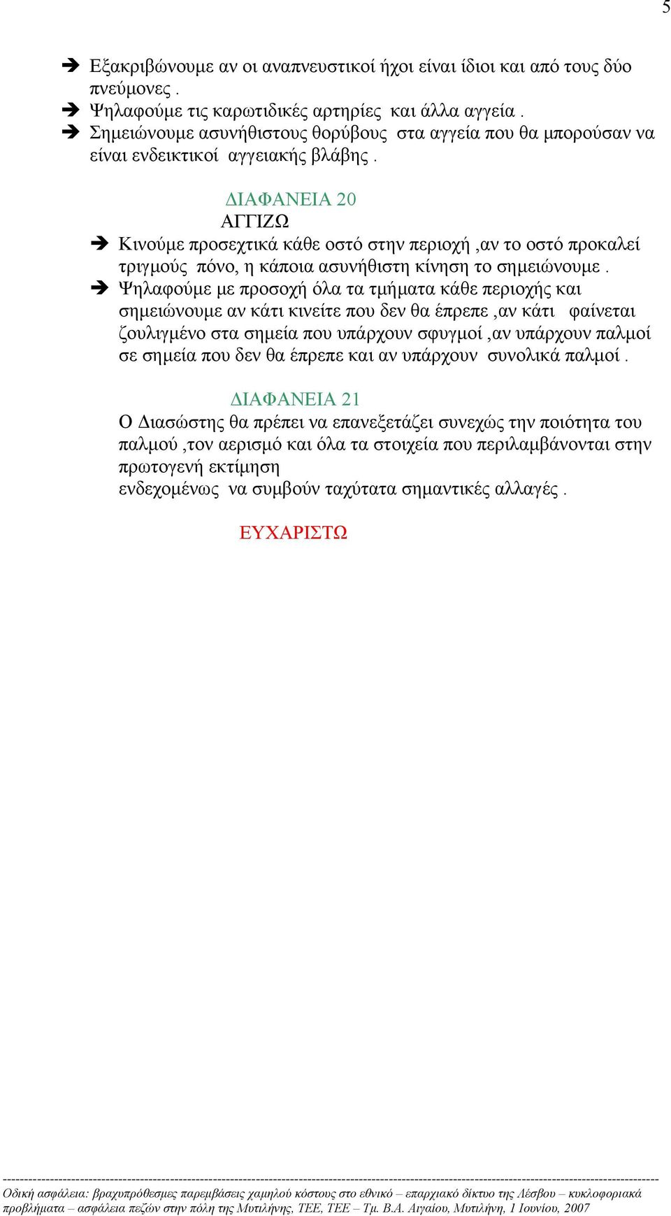 ΙΑΦΑΝΕΙΑ 20 ΑΓΓΙΖΩ Κινούµε προσεχτικά κάθε οστό στην περιοχή,αν το οστό προκαλεί τριγµούς πόνο, η κάποια ασυνήθιστη κίνηση το σηµειώνουµε.