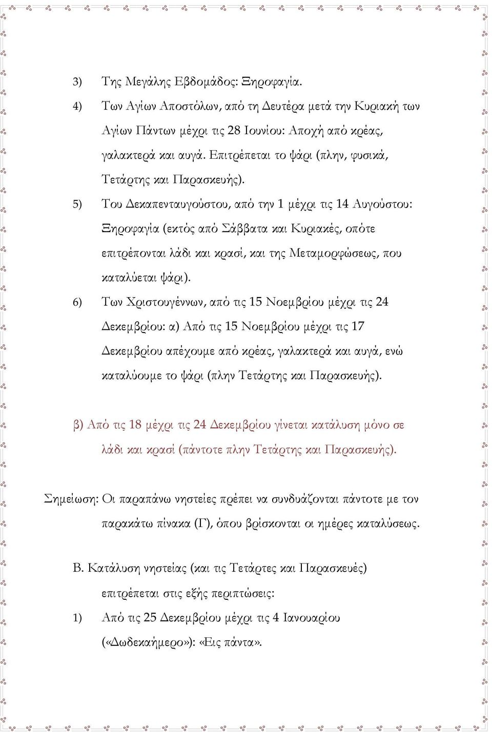 5) Του Δεκαπενταυγούστου, από την 1 μέχρι τις 14 Αυγούστου: Ξηροφαγία (εκτός από Σάββατα και Κυριακές, οπότε επιτρέπονται λάδι και κρασί, και της Μεταμορφώσεως, που καταλύεται ψάρι).