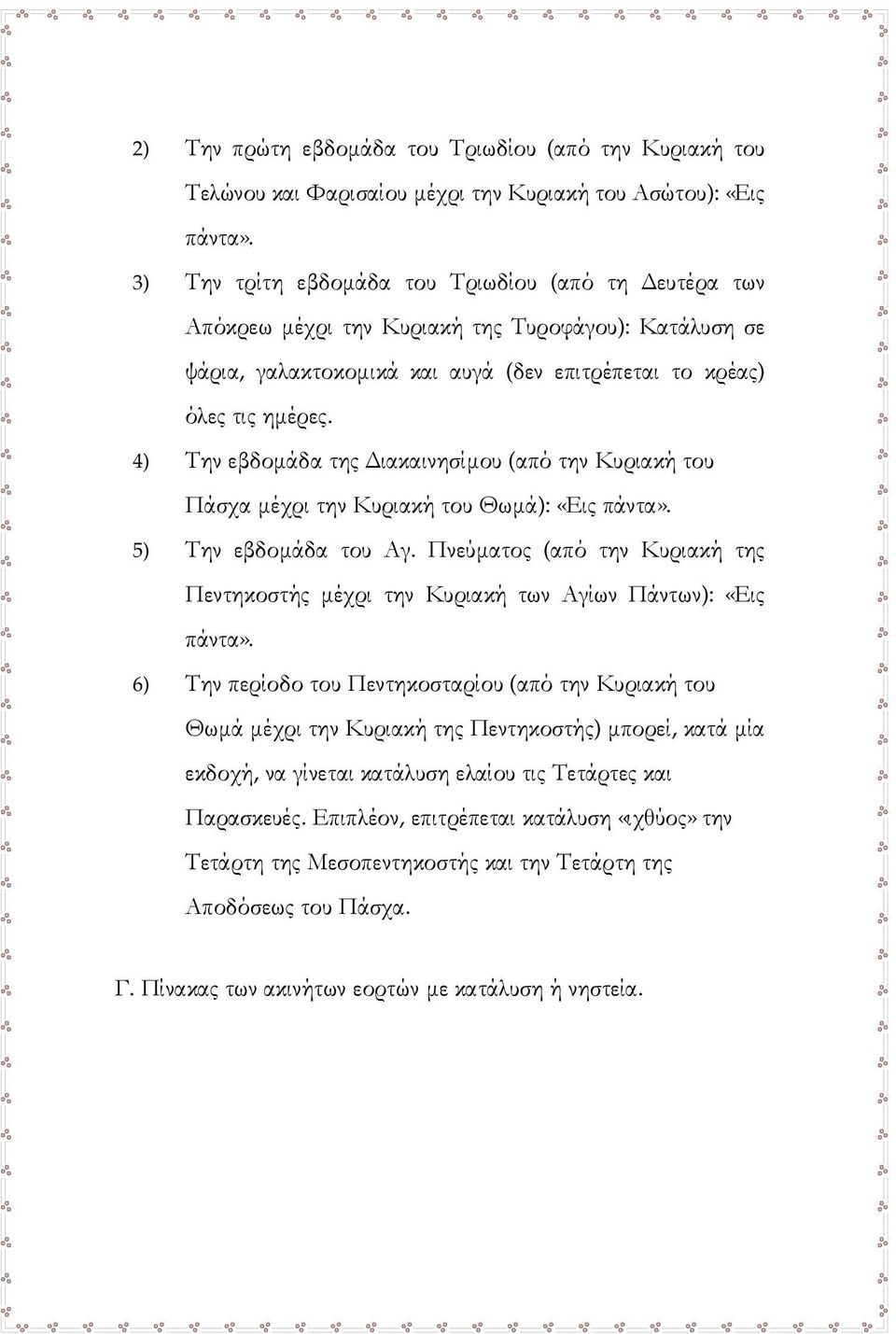 4) Την εβδομάδα της Διακαινησίμου (από την Κυριακή του Πάσχα μέχρι την Κυριακή του Θωμά): «Εις πάντα». 5) Την εβδομάδα του Αγ.