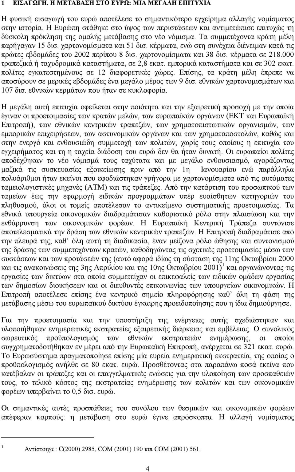 κέρµατα, ενώ στη συνέχεια διένειµαν κατά τις πρώτες εβδοµάδες του 2 περίπου 8 δισ. χαρτονοµίσµατα και 38 δισ. κέρµατα σε 218. τραπεζικά ή ταχυδροµικά καταστήµατα, σε 2,8 εκατ.