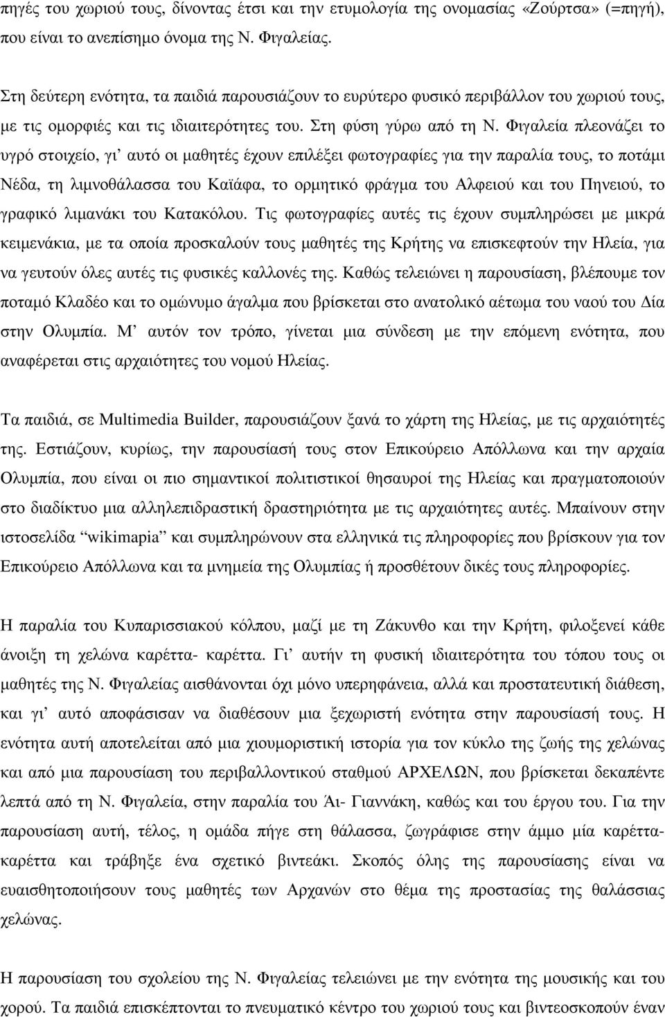 Φιγαλεία πλεονάζει το υγρό στοιχείο, γι αυτό οι µαθητές έχουν επιλέξει φωτογραφίες για την παραλία τους, το ποτάµι Νέδα, τη λιµνοθάλασσα του Καϊάφα, το ορµητικό φράγµα του Αλφειού και του Πηνειού, το