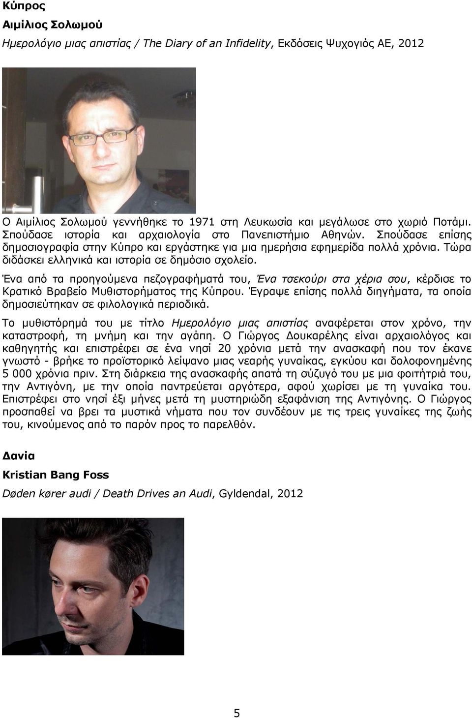 Τώρα διδάσκει ελληνικά και ιστορία σε δημόσιο σχολείο. Ένα από τα προηγούμενα πεζογραφήματά του, Ένα τσεκούρι στα χέρια σου, κέρδισε το Κρατικό Βραβείο Μυθιστορήματος της Κύπρου.