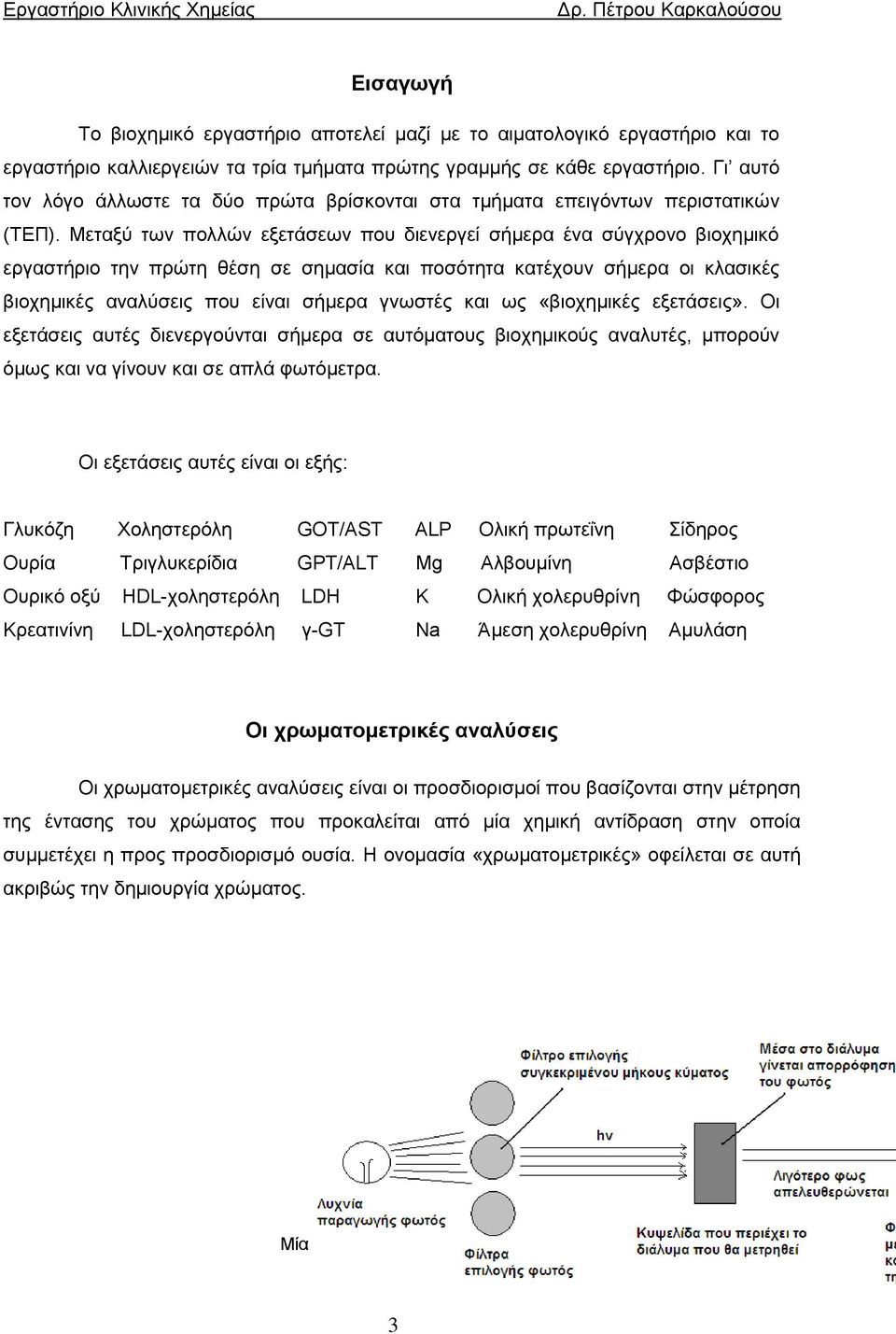 Μεταξύ των πολλών εξετάσεων που διενεργεί σήμερα ένα σύγχρονο βιοχημικό εργαστήριο την πρώτη θέση σε σημασία και ποσότητα κατέχουν σήμερα οι κλασικές βιοχημικές αναλύσεις που είναι σήμερα γνωστές και