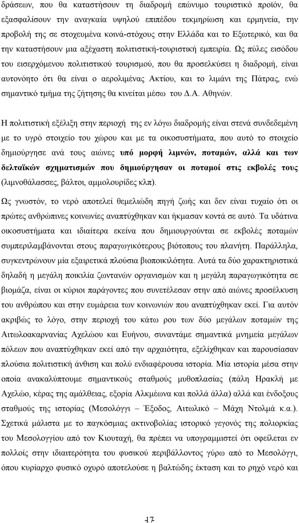 Ως πύλες εισόδου του εισερχόμενου πολιτιστικού τουρισμού, που θα προσελκύσει η διαδρομή, είναι αυτονόητο ότι θα είναι ο αερολιμένας Ακτίου, και το λιμάνι της Πάτρας, ενώ σημαντικό τμήμα της ζήτησης