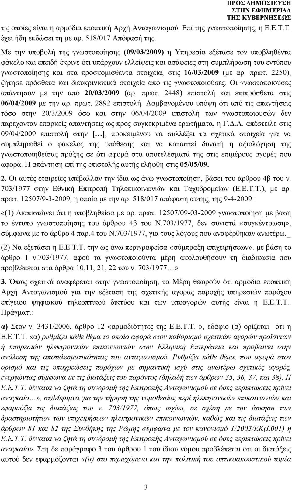 προσκομισθέντα στοιχεία, στις 16/03/2009 (με αρ. πρωτ. 2250), ζήτησε πρόσθετα και διευκρινιστικά στοιχεία από τις γνωστοποιούσες. Οι γνωστοποιούσες απάντησαν με την από 20/03/2009 (αρ. πρωτ. 2448) επιστολή και επιπρόσθετα στις 06/04/2009 με την αρ.