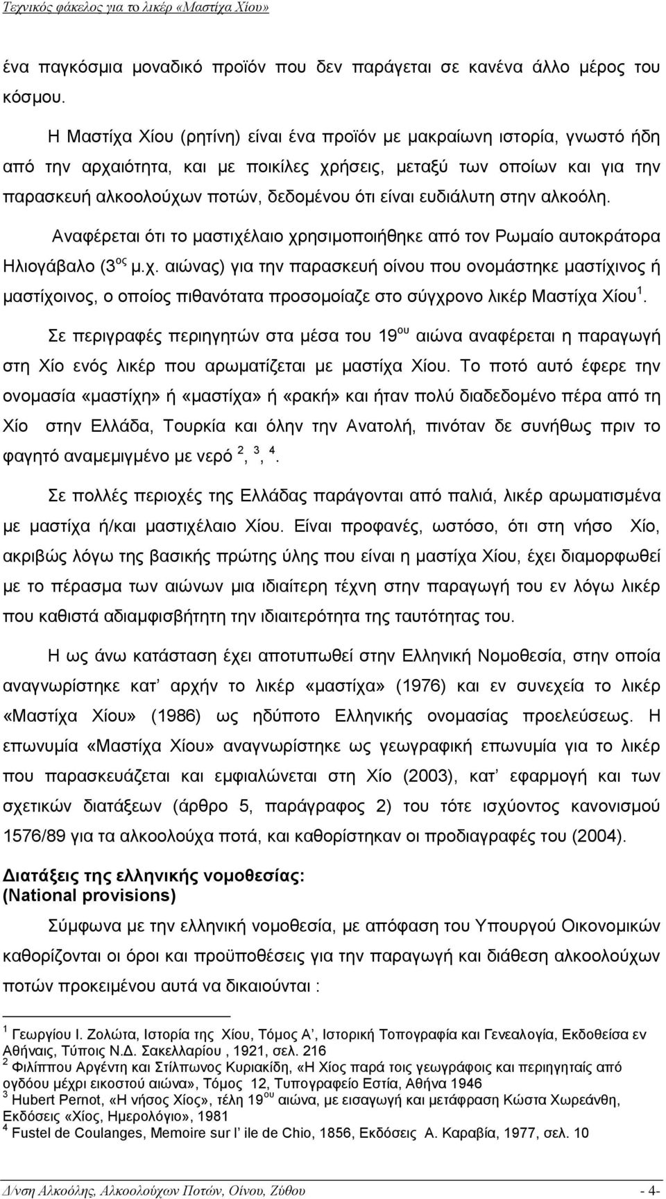 ευδιάλυτη στην αλκοόλη. Αναφέρεται ότι το μαστιχέλαιο χρησιμοποιήθηκε από τον Ρωμαίο αυτοκράτορα Ηλιογάβαλο (3 ος μ.χ. αιώνας) για την παρασκευή οίνου που ονομάστηκε μαστίχινος ή μαστίχοινος, ο οποίος πιθανότατα προσομοίαζε στο σύγχρονο λικέρ Μαστίχα Χίου 1.