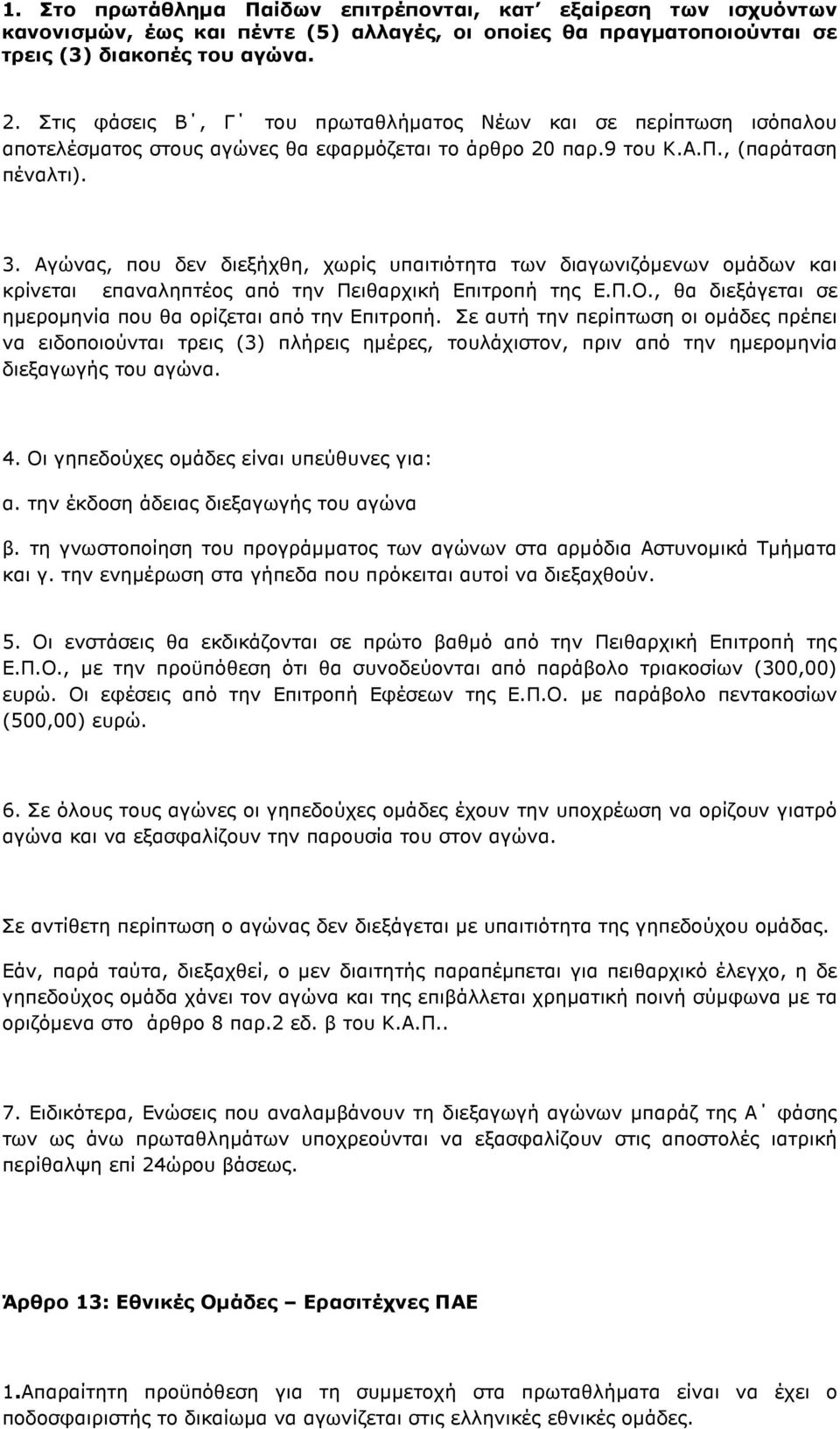 Αγώνας, που δεν διεξήχθη, χωρίς υπαιτιότητα των διαγωνιζόµενων οµάδων και κρίνεται επαναληπτέος από την Πειθαρχική Επιτροπή της Ε.Π.Ο., θα διεξάγεται σε ηµεροµηνία που θα ορίζεται από την Επιτροπή.