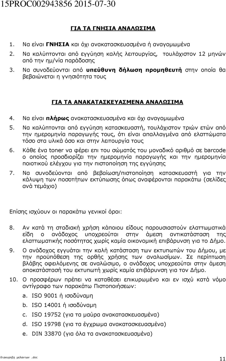 Να καλύπτονται από εγγύηση κατασκευαστή, τουλάχιστον τριών ετών από την ηµεροµηνία παραγωγής τους, ότι είναι απαλλαγµένα από ελαττώµατα τόσο στα υλικά όσο και στην λειτουργία τους 6.