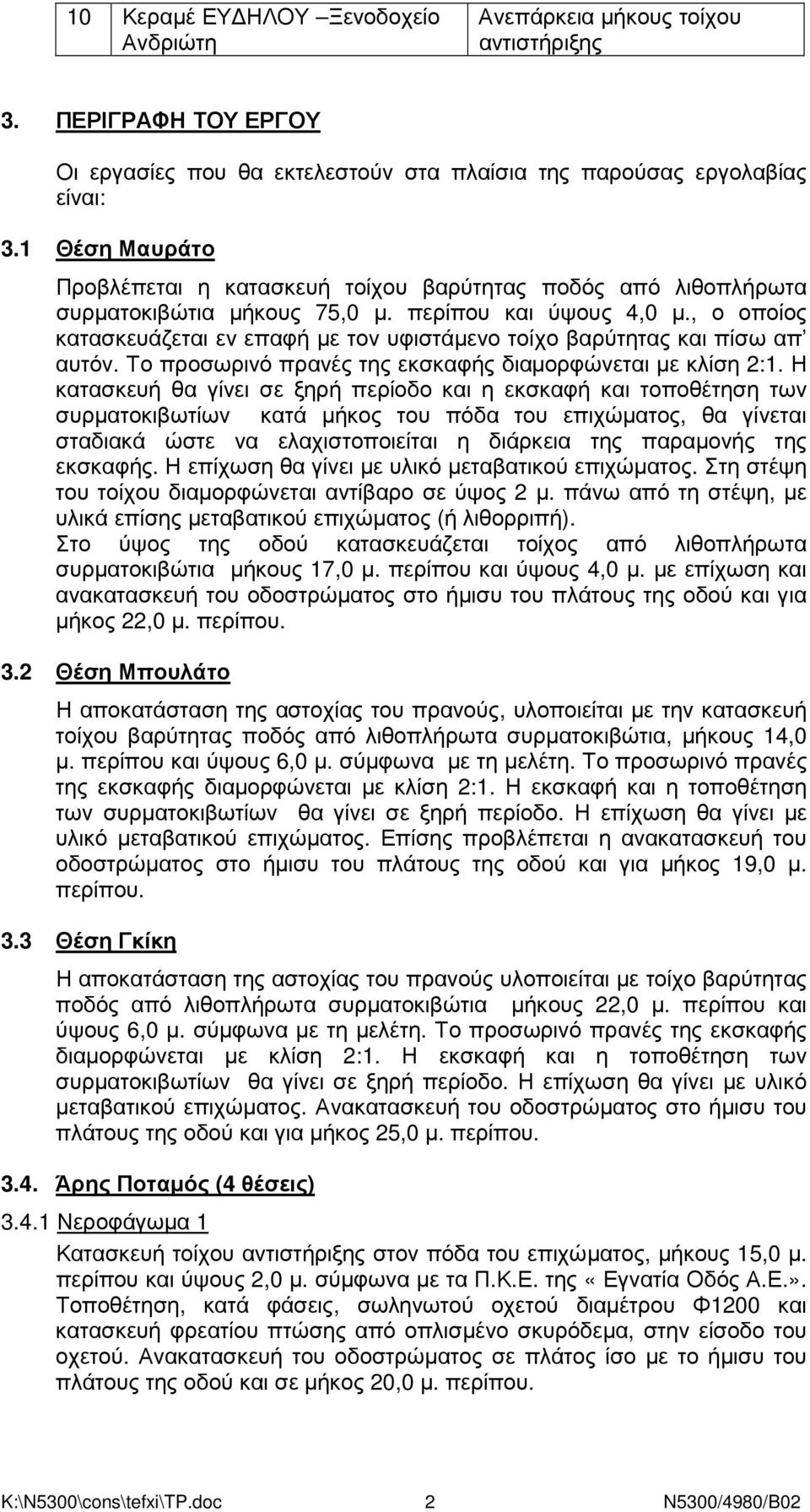 , ο οποίος κατασκευάζεται εν επαφή µε τον υφιστάµενο τοίχο βαρύτητας και πίσω απ αυτόν. Το προσωρινό πρανές της εκσκαφής διαµορφώνεται µε κλίση 2:1.