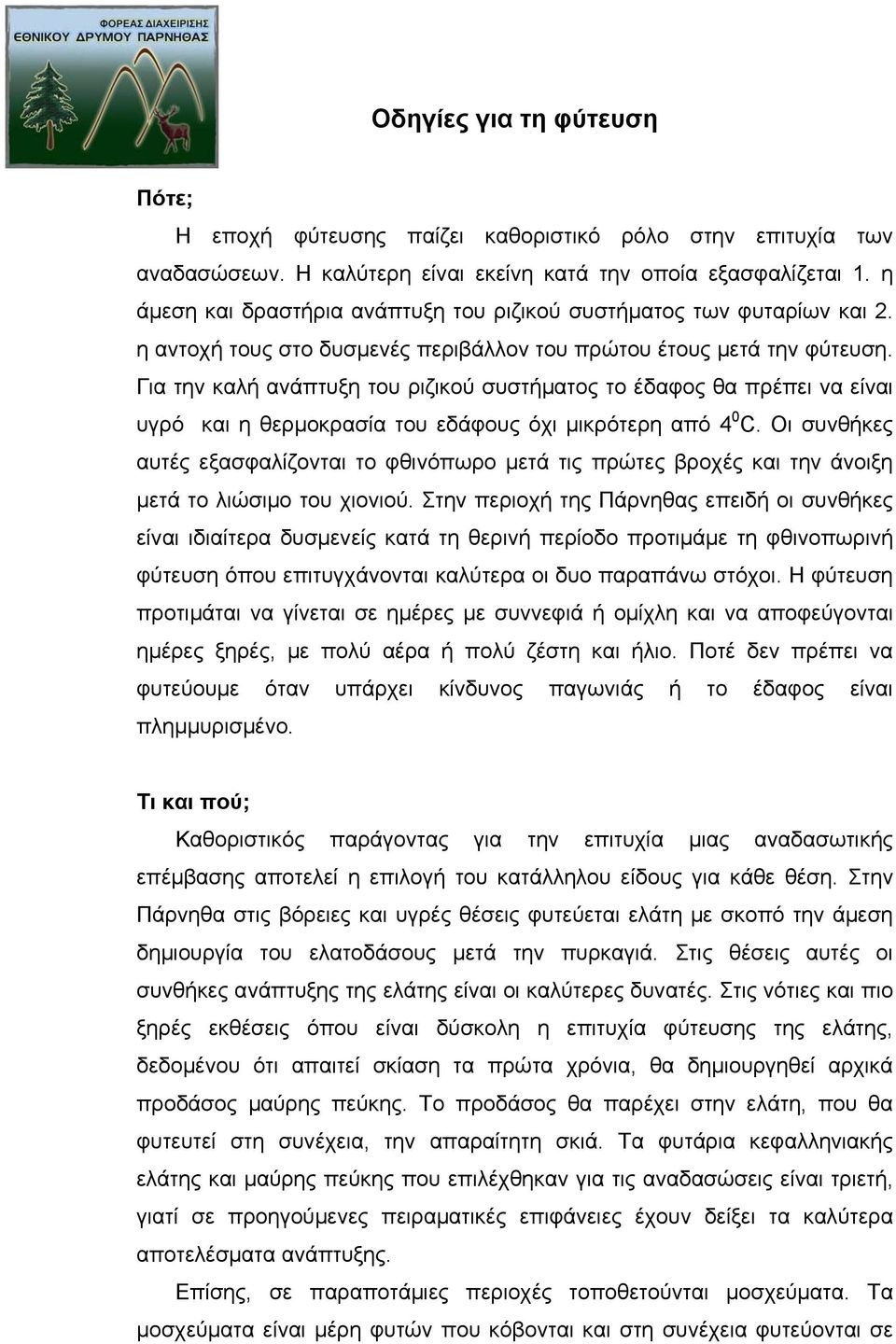 Για την καλή ανάπτυξη του ριζικού συστήματος το έδαφος θα πρέπει να είναι υγρό και η θερμοκρασία του εδάφους όχι μικρότερη από 4 0 C.