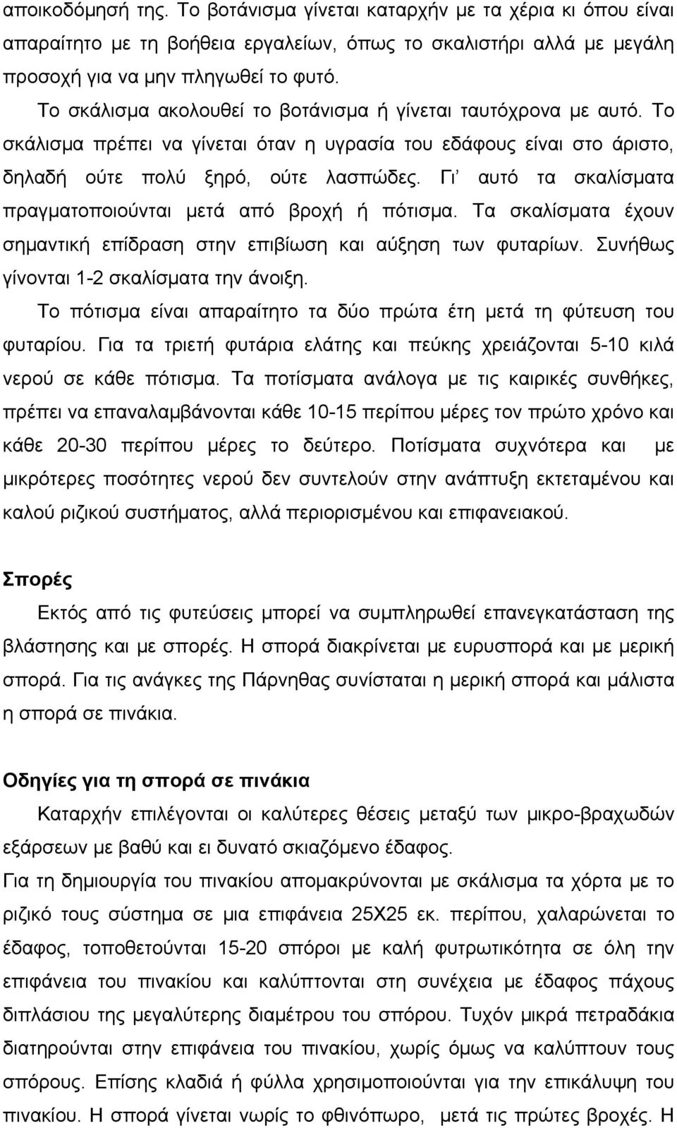 Γι αυτό τα σκαλίσματα πραγματοποιούνται μετά από βροχή ή πότισμα. Τα σκαλίσματα έχουν σημαντική επίδραση στην επιβίωση και αύξηση των φυταρίων. Συνήθως γίνονται 1-2 σκαλίσματα την άνοιξη.