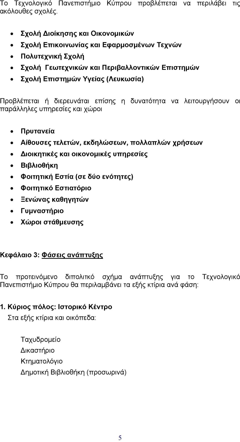 επίσης η δυνατότητα να λειτουργήσουν οι παράλληλες υπηρεσίες και χώροι Πρυτανεία Αίθουσες τελετών, εκδηλώσεων, πολλαπλών χρήσεων ιοικητικές και οικονοµικές υπηρεσίες Βιβλιοθήκη Φοιτητική Εστία (σε