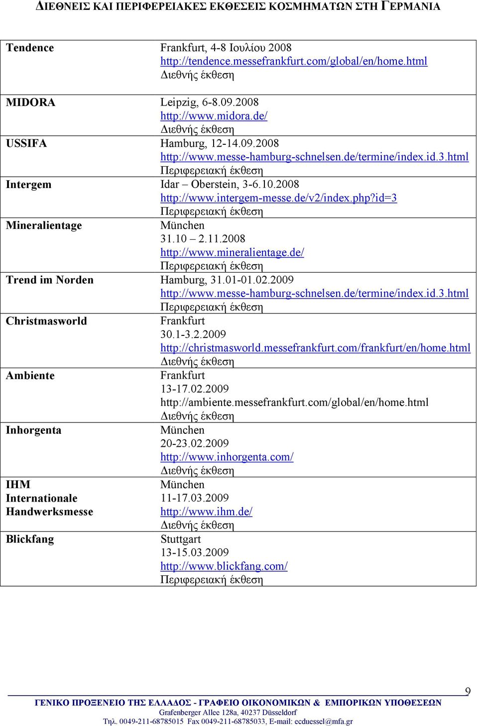 id=3 Mineralientage München 31.10 2.11.2008 http://www.mineralientage.de/ Trend im Norden Hamburg, 31.01-01.02.2009 http://www.messe-hamburg-schnelsen.de/termine/index.id.3.html Christmasworld Ambiente Inhorgenta IHM Internationale Handwerksmesse Blickfang Frankfurt 30.