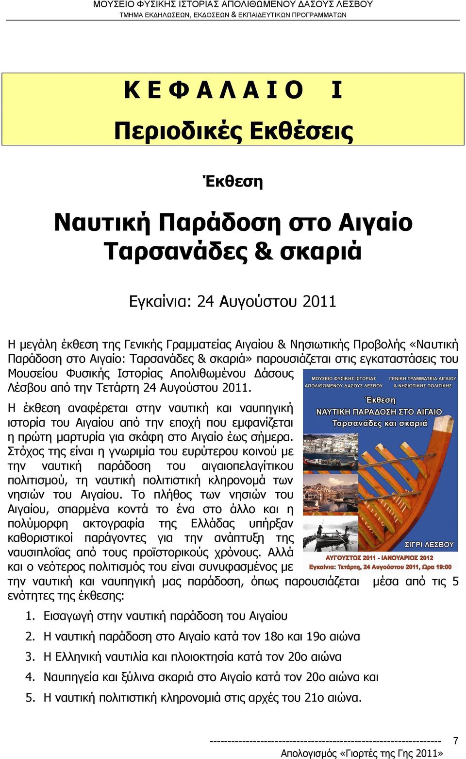 H έκθεση αναφέρεται στην ναυτική και ναυπηγική ιστορία του Αιγαίου από την εποχή που εμφανίζεται η πρώτη μαρτυρία για σκάφη στο Αιγαίο έως σήμερα.