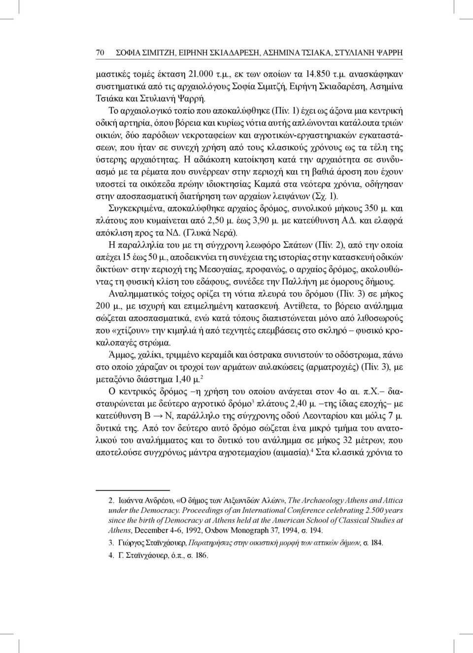 1) έχει ως άξονα μια κεντρική οδική αρτηρία, όπου βόρεια και κυρίως νότια αυτής απλώνονται κατάλοιπα τριών οικιών, δύο παρόδιων νεκροταφείων και αγροτικών-εργαστηριακών εγκαταστάσεων, που ήταν σε