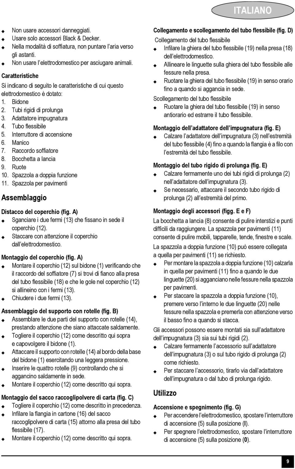 Interruttore di accensione 6. Manico 7. Raccordo soffiatore 8. Bocchetta a lancia 9. Ruote 10. Spazzola a doppia funzione 11. Spazzola per pavimenti Assemblaggio Distacco del coperchio (fig.